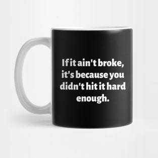 If it ain't broke, it's because you didn't hit it hard enough. Mug